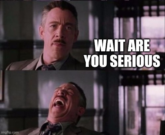 j. jonah jameson | WAIT ARE YOU SERIOUS | image tagged in j jonah jameson | made w/ Imgflip meme maker