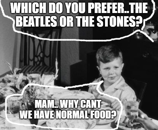 WHICH DO YOU PREFER..THE BEATLES OR THE STONES? MAM.. WHY CANT WE HAVE NORMAL FOOD? | image tagged in vintage family dinner | made w/ Imgflip meme maker