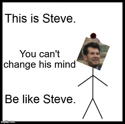Be like Steve. |  This is Steve. You can't change his mind; Be like Steve. | image tagged in memes,be like bill,steve,change my mind | made w/ Imgflip meme maker