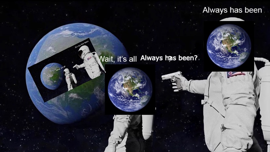 But it's Opposite Day | Always has been? | image tagged in wait its all,astronaut,space,memes,earth,guns | made w/ Imgflip meme maker