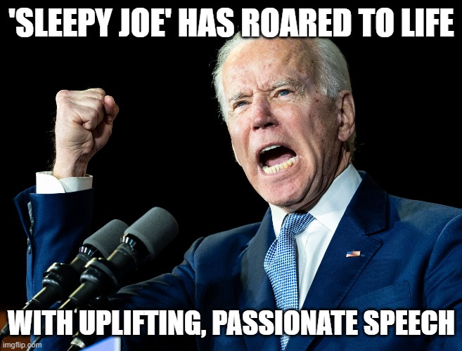 'Sleepy Joe' has roared to life with uplifting, passionate speech | 'SLEEPY JOE' HAS ROARED TO LIFE; WITH UPLIFTING, PASSIONATE SPEECH | image tagged in joe biden's fist | made w/ Imgflip meme maker