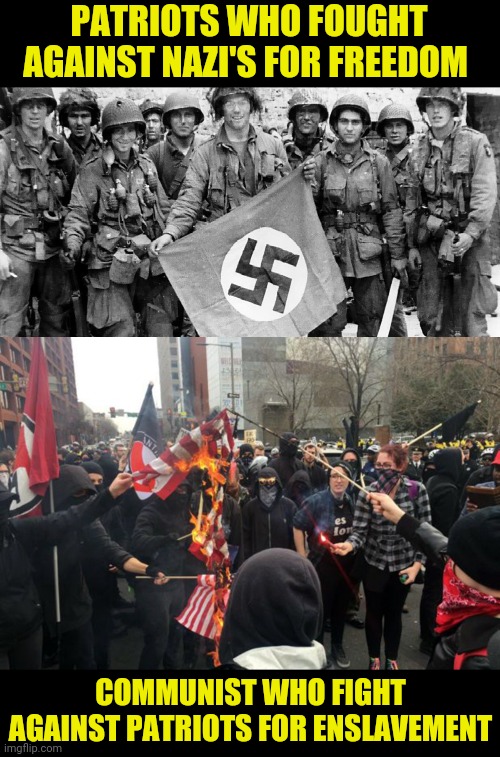 Patriots Vs Communist | PATRIOTS WHO FOUGHT AGAINST NAZI'S FOR FREEDOM; COMMUNIST WHO FIGHT AGAINST PATRIOTS FOR ENSLAVEMENT | image tagged in patriots,antifa,black lives matter,leftists,communism,nazis | made w/ Imgflip meme maker