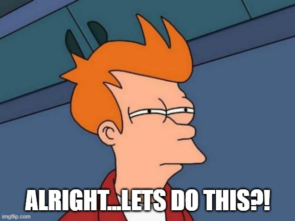 Futurama Fry | ALRIGHT...LETS DO THIS?! | image tagged in memes,futurama fry | made w/ Imgflip meme maker