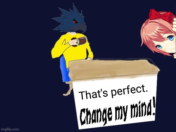 That's perfect. | image tagged in dj corviknight-change my mind | made w/ Imgflip meme maker