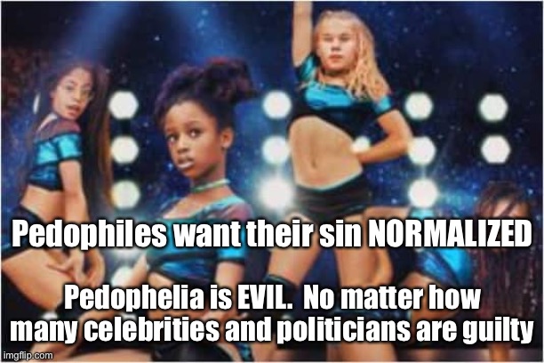 Child Exploitation | Pedophiles want their sin NORMALIZED; Pedophelia is EVIL.  No matter how many celebrities and politicians are guilty | image tagged in nerfilx,pedophilia,pedophiles,child exploitation | made w/ Imgflip meme maker