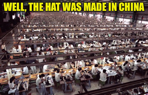sweatshop meme | WELL, THE HAT WAS MADE IN CHINA | image tagged in sweatshop meme | made w/ Imgflip meme maker