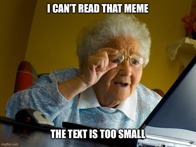Grandma Finds The Internet Meme | I CAN’T READ THAT MEME THE TEXT IS TOO SMALL | image tagged in memes,grandma finds the internet | made w/ Imgflip meme maker