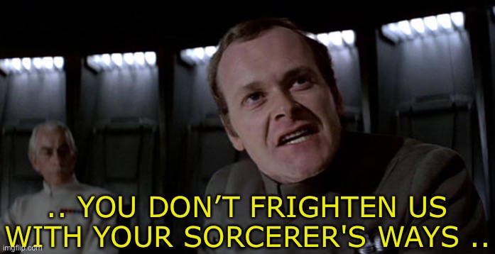 Star wars admiral-motti | .. YOU DON’T FRIGHTEN US WITH YOUR SORCERER'S WAYS .. | image tagged in star wars admiral-motti | made w/ Imgflip meme maker