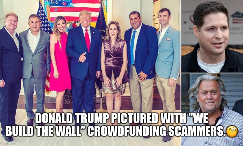 ”We Scam For Wall” |  DONALD TRUMP PICTURED WITH ”WE BUILD THE WALL” CROWDFUNDING SCAMMERS.🧐 | image tagged in donald trump,steve bannon,donald trump jr,build the wall,scammers | made w/ Imgflip meme maker