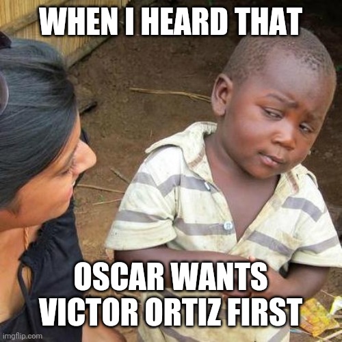 Third World Skeptical Kid | WHEN I HEARD THAT; OSCAR WANTS VICTOR ORTIZ FIRST | image tagged in memes,third world skeptical kid | made w/ Imgflip meme maker