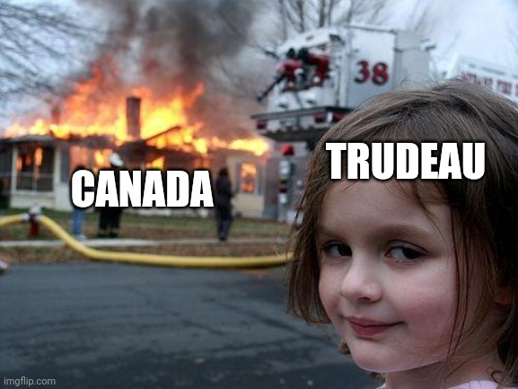 Trudeau destroying every last bit of Canada | TRUDEAU; CANADA | image tagged in memes,disaster girl,trudeau,liberals,conservatives,canadian politics | made w/ Imgflip meme maker