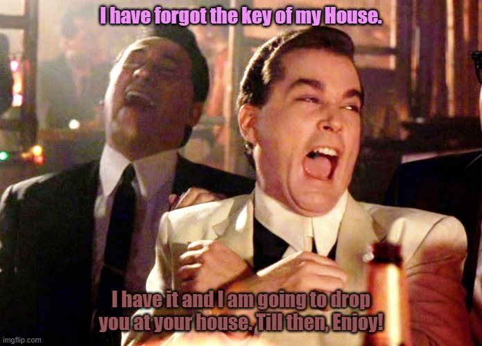 Friend Indeed. | I have forgot the key of my House. I have it and I am going to drop you at your house. Till then, Enjoy! | image tagged in memes,good fellas hilarious | made w/ Imgflip meme maker