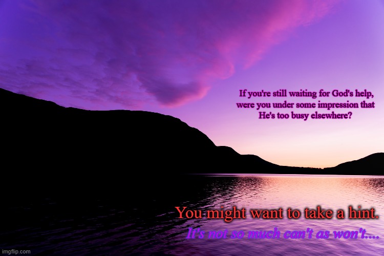 Love the color | If you're still waiting for God's help,
were you under some impression that
He's too busy elsewhere? You might want to take a hint. It's not so much can't as won't.... | image tagged in inspirational quote | made w/ Imgflip meme maker