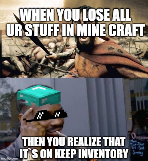 WHEN YOU LOSE ALL UR STUFF IN MINE CRAFT; THEN YOU REALIZE THAT IT`S ON KEEP INVENTORY | image tagged in memes,sparta leonidas | made w/ Imgflip meme maker
