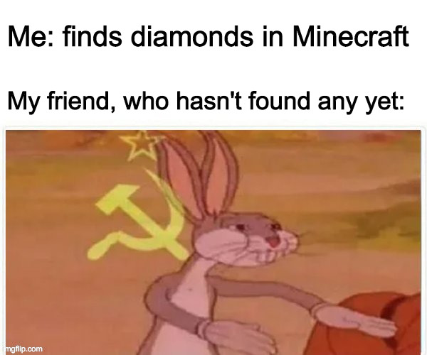 communist for diamonds | Me: finds diamonds in Minecraft; My friend, who hasn't found any yet: | image tagged in communist bugs bunny,minecraft | made w/ Imgflip meme maker