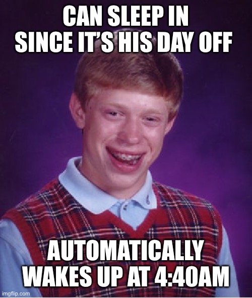 Bad Luck Brian Meme | CAN SLEEP IN SINCE IT’S HIS DAY OFF; AUTOMATICALLY WAKES UP AT 4:40AM | image tagged in memes,bad luck brian | made w/ Imgflip meme maker