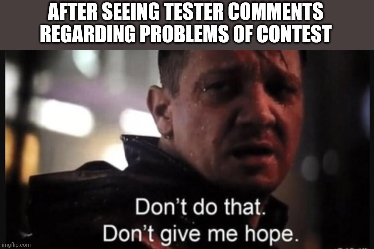 Hawkeye ''don't give me hope'' | AFTER SEEING TESTER COMMENTS REGARDING PROBLEMS OF CONTEST | image tagged in hawkeye ''don't give me hope'' | made w/ Imgflip meme maker