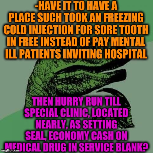-Specific air's forces. | -HAVE IT TO HAVE A PLACE SUCH TOOK AN FREEZING COLD INJECTION FOR SORE TOOTH IN FREE INSTEAD OF PAY MENTAL ILL PATIENTS INVITING HOSPITAL; THEN HURRY RUN TILL SPECIAL CLINIC, LOCATED NEARLY, AS SETTING SEAL, ECONOMY CASH ON MEDICAL DRUG IN SERVICE BLANK? | image tagged in memes,philosoraptor,medical,treat yo self,toothless,freezing cold | made w/ Imgflip meme maker