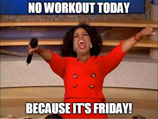 Oprah You Get A Meme | NO WORKOUT TODAY; BECAUSE IT'S FRIDAY! | image tagged in memes,oprah you get a,funny fitness memes,workout excuses | made w/ Imgflip meme maker