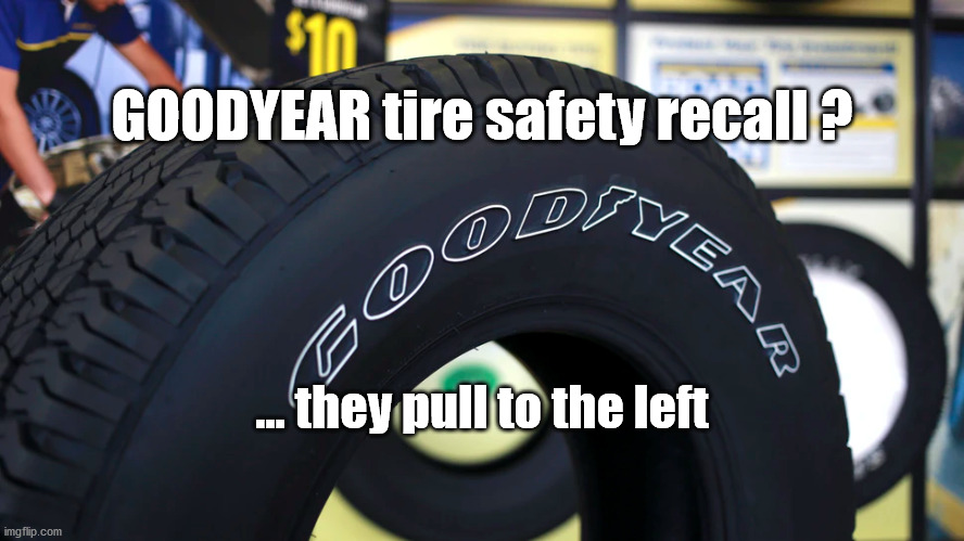 goodyear recall | GOODYEAR tire safety recall ? ... they pull to the left | image tagged in pulling to the left | made w/ Imgflip meme maker