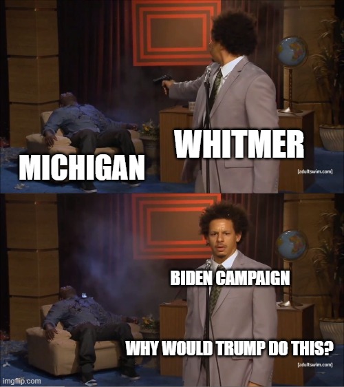 Campaign Strategy | WHITMER; MICHIGAN; BIDEN CAMPAIGN; WHY WOULD TRUMP DO THIS? | image tagged in memes,who killed hannibal | made w/ Imgflip meme maker
