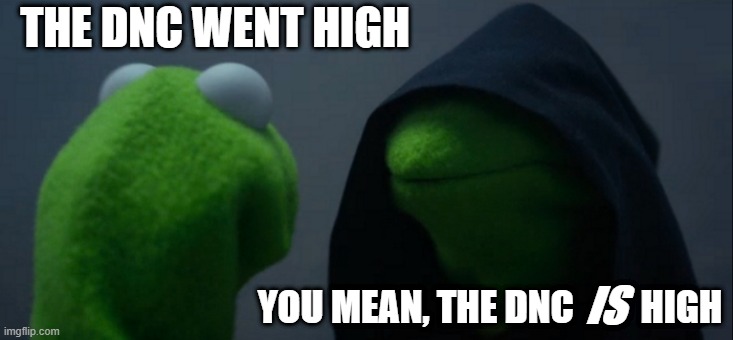 Evil Kermit Meme | THE DNC WENT HIGH YOU MEAN, THE DNC         HIGH IS | image tagged in memes,evil kermit | made w/ Imgflip meme maker