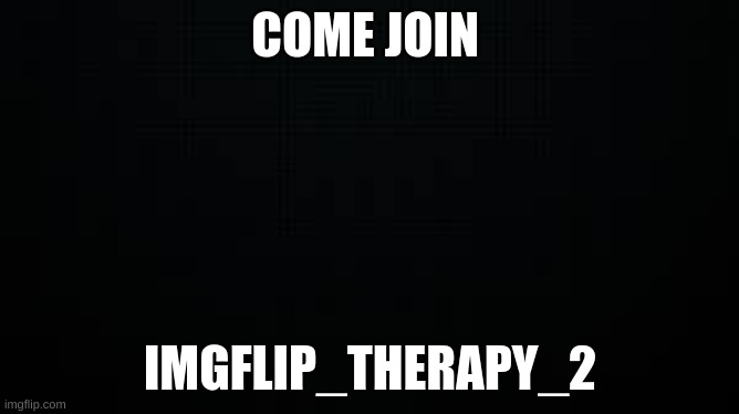 black | COME JOIN; IMGFLIP_THERAPY_2 | image tagged in black | made w/ Imgflip meme maker