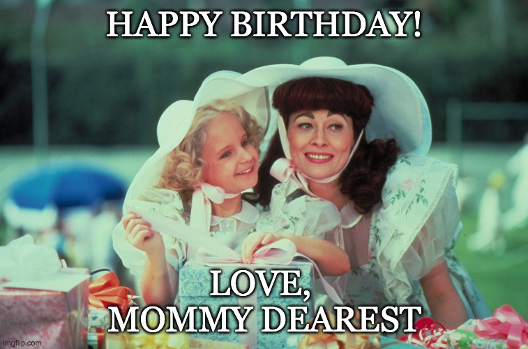 Happy Birthday - Love Mommy Dearest | HAPPY BIRTHDAY! LOVE, 
MOMMY DEAREST | image tagged in mommy dearest | made w/ Imgflip meme maker