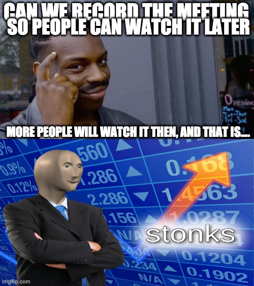 We want stonks, right? |  CAN WE RECORD THE MEETING; SO PEOPLE CAN WATCH IT LATER; MORE PEOPLE WILL WATCH IT THEN, AND THAT IS.... | image tagged in memes,roll safe think about it | made w/ Imgflip meme maker