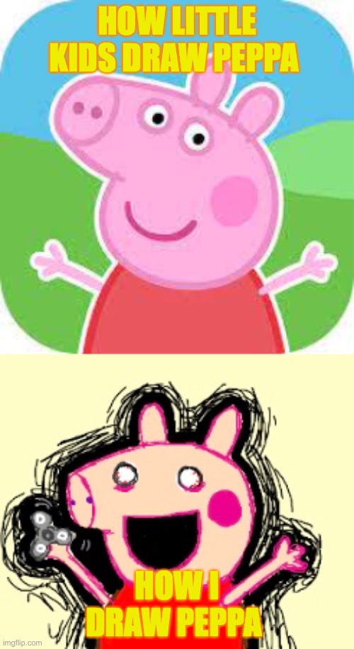 PEPPA | HOW LITTLE KIDS DRAW PEPPA; HOW I DRAW PEPPA | image tagged in funny | made w/ Imgflip meme maker