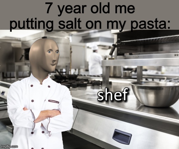 i am shef | 7 year old me putting salt on my pasta: | image tagged in meme man shef | made w/ Imgflip meme maker