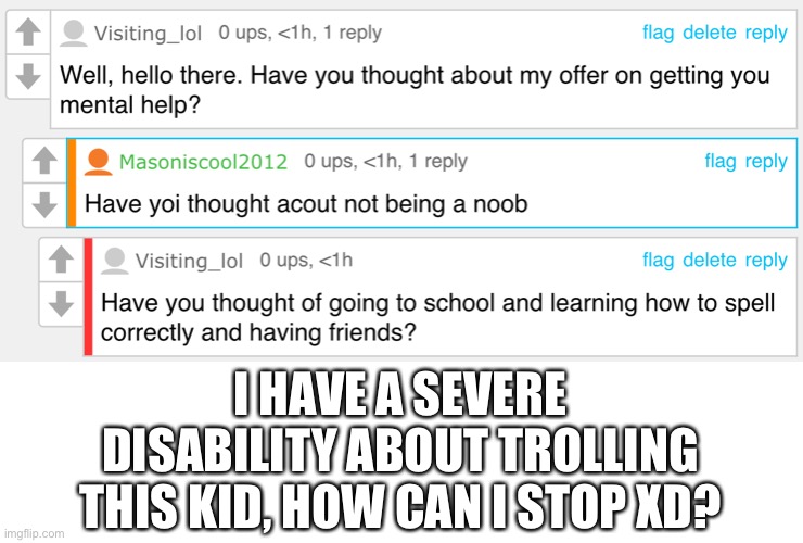 I HAVE A SEVERE DISABILITY ABOUT TROLLING THIS KID, HOW CAN I STOP XD? | made w/ Imgflip meme maker