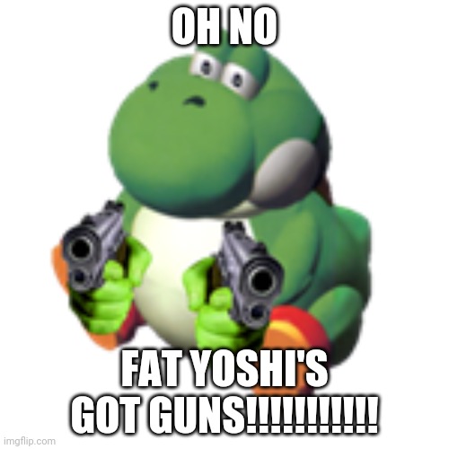 Maybe Fat Yoshi Is Secretly Working With Tom Nook *suspense intensifies* | OH NO; FAT YOSHI'S GOT GUNS!!!!!!!!!!! | image tagged in yoshi gangsta | made w/ Imgflip meme maker