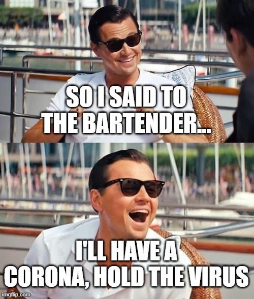 Leonardo Dicaprio Wolf Of Wall Street Meme | SO I SAID TO THE BARTENDER... I'LL HAVE A CORONA, HOLD THE VIRUS | image tagged in memes,leonardo dicaprio wolf of wall street | made w/ Imgflip meme maker