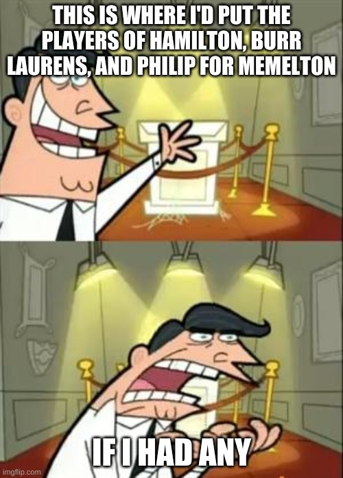PLS I NEED SOMEONE TO TAKE THE PARTS | THIS IS WHERE I'D PUT THE PLAYERS OF HAMILTON, BURR LAURENS, AND PHILIP FOR MEMELTON; IF I HAD ANY | image tagged in memes,this is where i'd put my trophy if i had one | made w/ Imgflip meme maker