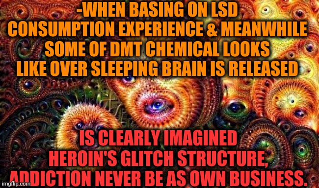 -If you have brain just add freedom of humanities associations. | -WHEN BASING ON LSD CONSUMPTION EXPERIENCE & MEANWHILE SOME OF DMT CHEMICAL LOOKS LIKE OVER SLEEPING BRAIN IS RELEASED; IS CLEARLY IMAGINED HEROIN'S GLITCH STRUCTURE, ADDICTION NEVER BE AS OWN BUSINESS. | image tagged in one does not simply do drugs,psychedelics,baby yoda sleeping,heroin,glitch,they're the same picture | made w/ Imgflip meme maker
