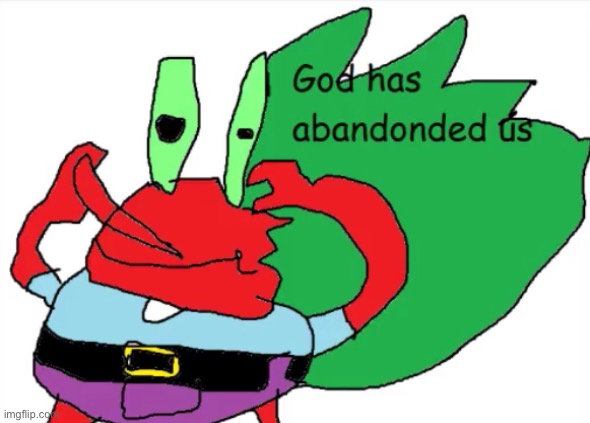 God has abandonded us | image tagged in god has abandonded us,memes,funny,custom template,mr krabs | made w/ Imgflip meme maker