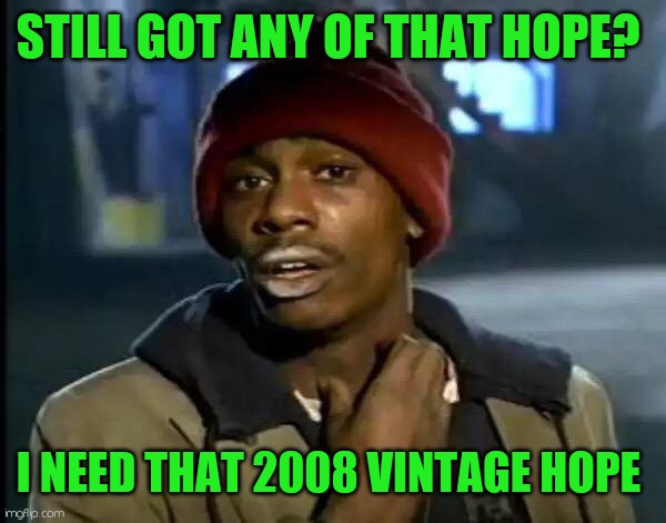 Y'all Got Any More Of That | STILL GOT ANY OF THAT HOPE? I NEED THAT 2008 VINTAGE HOPE | image tagged in memes,y'all got any more of that | made w/ Imgflip meme maker