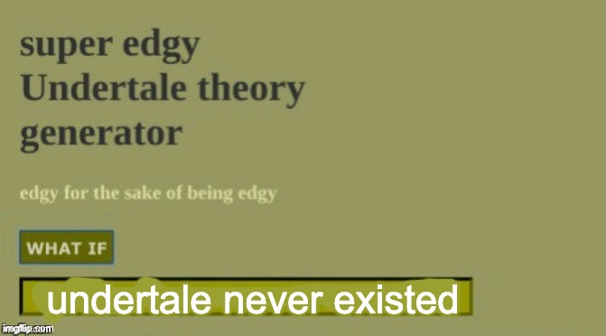 Super edgy undertale theory | undertale never existed | image tagged in super edgy undertale theory | made w/ Imgflip meme maker