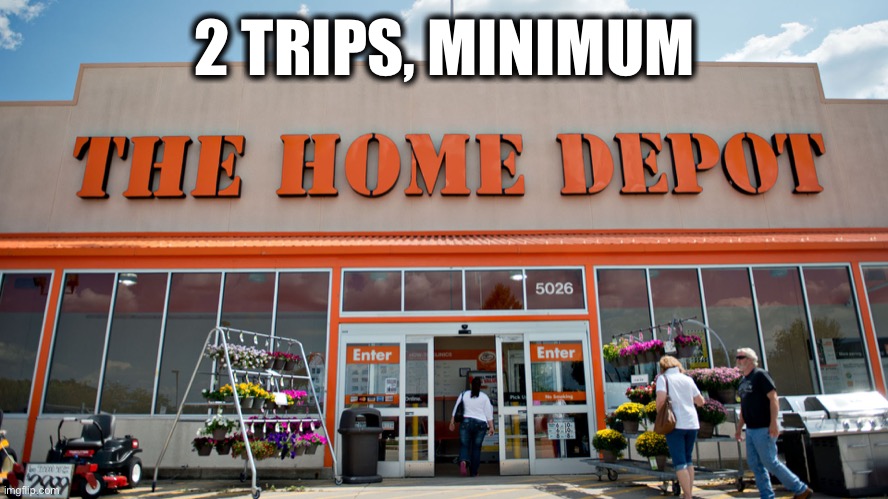 Home Depot | 2 TRIPS, MINIMUM | image tagged in home depot | made w/ Imgflip meme maker