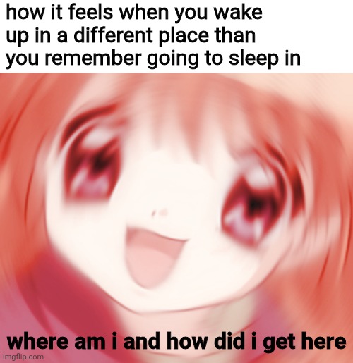 was i kidnapped?! where am i?! | how it feels when you wake up in a different place than you remember going to sleep in; where am i and how did i get here | image tagged in memes,anime,bed,original meme,confused,relatable | made w/ Imgflip meme maker