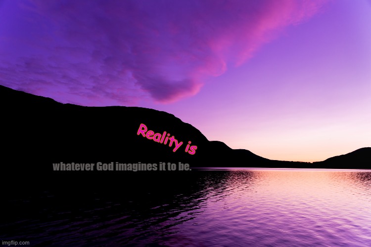 I believe | Reality is; whatever God imagines it to be. | image tagged in beautiful scene | made w/ Imgflip meme maker