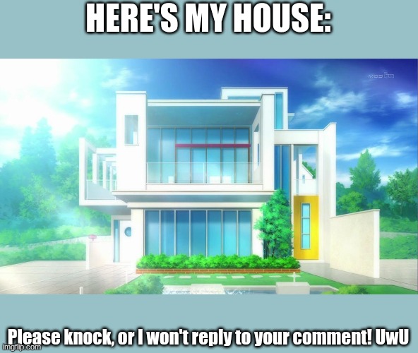 UwU | HERE'S MY HOUSE:; Please knock, or I won't reply to your comment! UwU | made w/ Imgflip meme maker