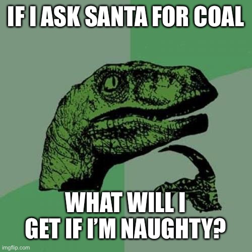Will I get coal? | IF I ASK SANTA FOR COAL; WHAT WILL I GET IF I’M NAUGHTY? | image tagged in memes,philosoraptor | made w/ Imgflip meme maker
