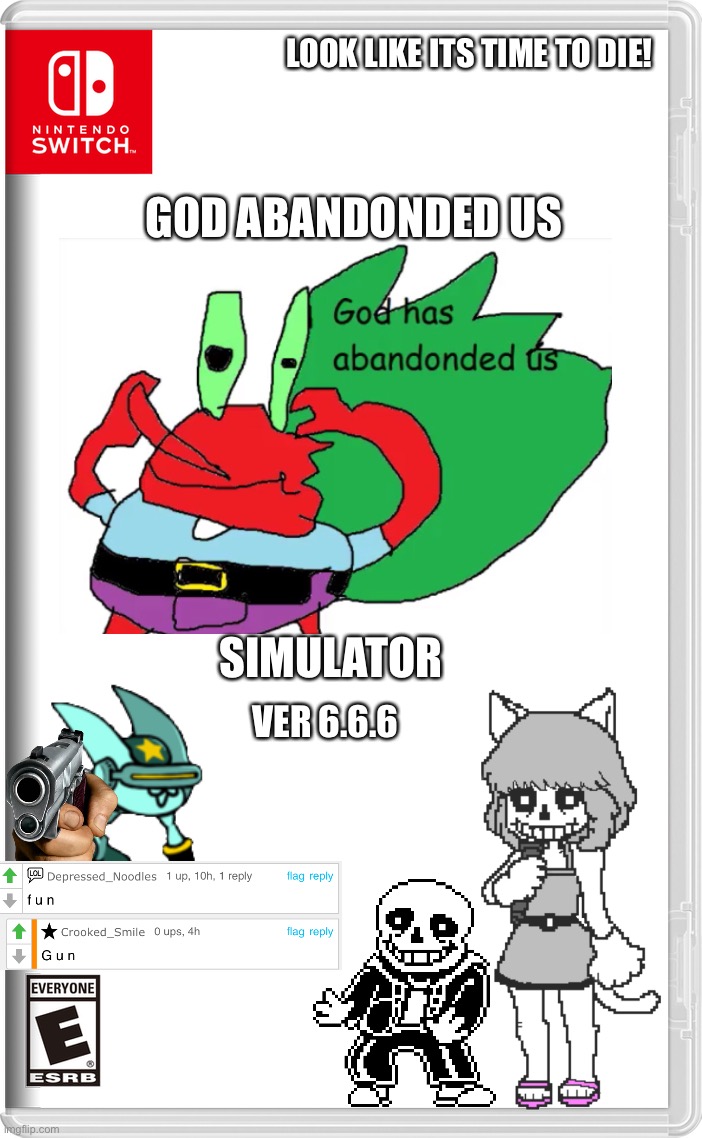 God abandonded us simulator!! | LOOK LIKE ITS TIME TO DIE! GOD ABANDONDED US; SIMULATOR; VER 6.6.6 | image tagged in nintendo switch,memes,funny,crossover,mr krabs,cursed image | made w/ Imgflip meme maker