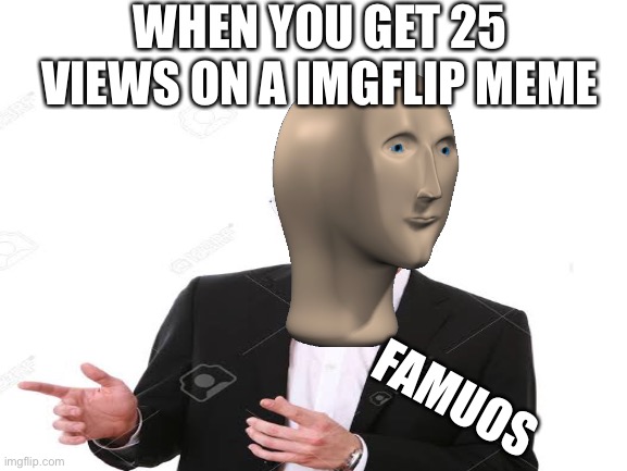 Famous | WHEN YOU GET 25 VIEWS ON A IMGFLIP MEME; FAMUOS | image tagged in meme man,stock photos,stonks | made w/ Imgflip meme maker