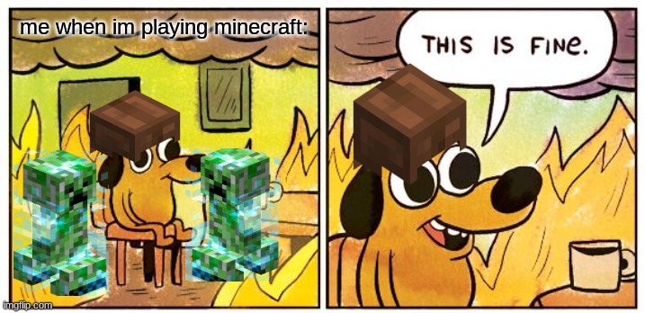 When Im Playing Minecraft: | me when im playing minecraft: | image tagged in memes,this is fine | made w/ Imgflip meme maker