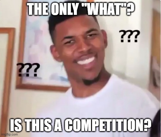 confused nick young | THE ONLY "WHAT"? IS THIS A COMPETITION? | image tagged in confused nick young | made w/ Imgflip meme maker
