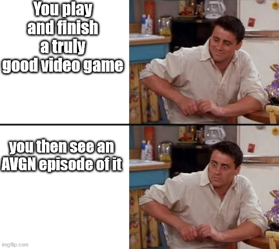 Surprised Joey | You play and finish a truly good video game; you then see an AVGN episode of it | image tagged in surprised joey | made w/ Imgflip meme maker
