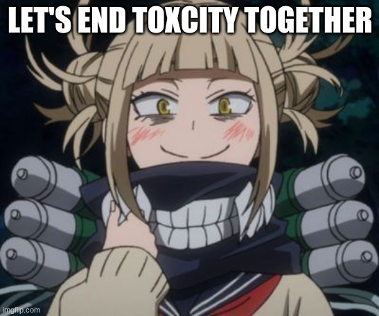 himiko toga | LET'S END TOXICITY TOGETHER | image tagged in himiko toga,toxic,imgflip,my hero academia | made w/ Imgflip meme maker